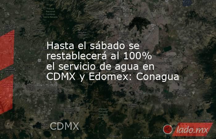 Hasta el sábado se restablecerá al 100% el servicio de agua en CDMX y Edomex: Conagua. Noticias en tiempo real