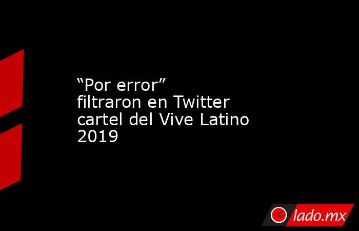 “Por error” filtraron en Twitter cartel del Vive Latino 2019. Noticias en tiempo real