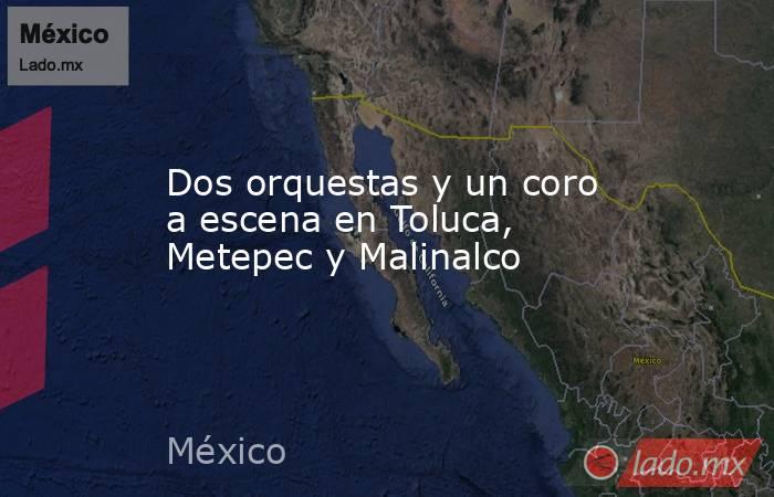 Dos orquestas y un coro a escena en Toluca, Metepec y Malinalco. Noticias en tiempo real