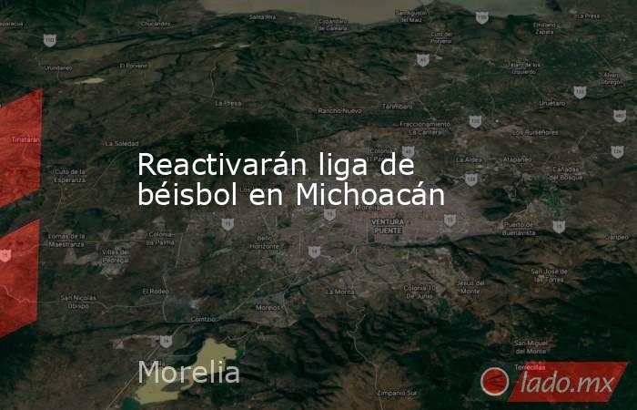 Reactivarán liga de béisbol en Michoacán. Noticias en tiempo real