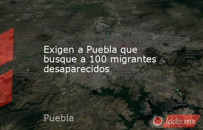 Exigen a Puebla que busque a 100 migrantes desaparecidos. Noticias en tiempo real