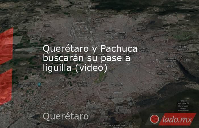 Querétaro y Pachuca buscarán su pase a liguilla (video). Noticias en tiempo real