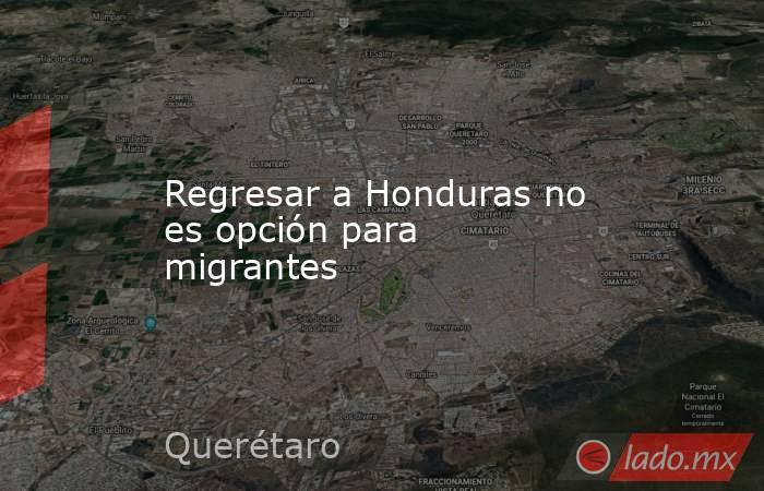 Regresar a Honduras no es opción para migrantes. Noticias en tiempo real
