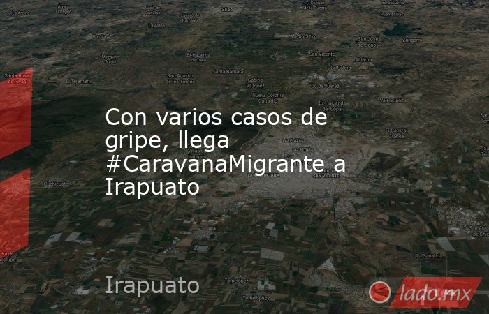 Con varios casos de gripe, llega #CaravanaMigrante a Irapuato. Noticias en tiempo real