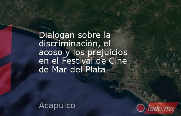 Dialogan sobre la discriminación, el acoso y los prejuicios en el Festival de Cine de Mar del Plata. Noticias en tiempo real