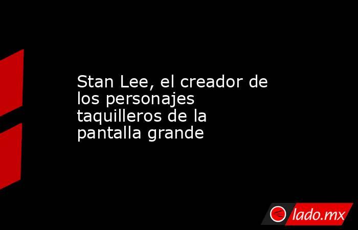 Stan Lee, el creador de los personajes taquilleros de la pantalla grande. Noticias en tiempo real