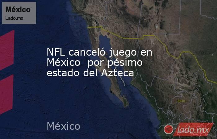 NFL canceló juego en México  por pésimo estado del Azteca. Noticias en tiempo real