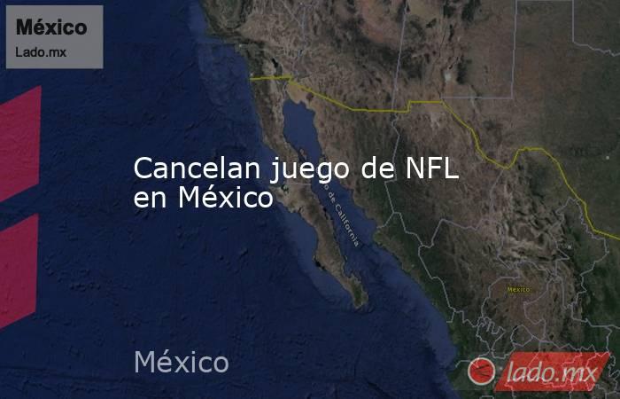 Cancelan juego de NFL en México. Noticias en tiempo real