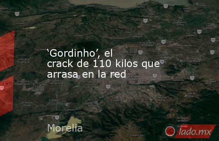 ‘Gordinho’, el crack de 110 kilos que arrasa en la red. Noticias en tiempo real