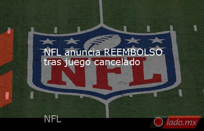 NFL anuncia REEMBOLSO tras juego cancelado 
. Noticias en tiempo real