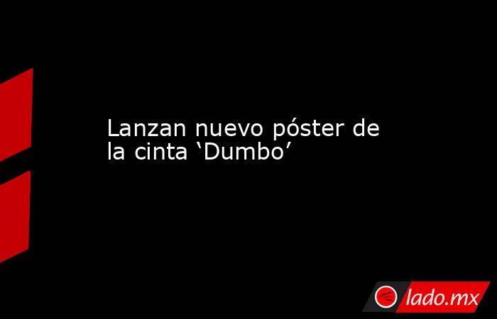 Lanzan nuevo póster de la cinta ‘Dumbo’. Noticias en tiempo real