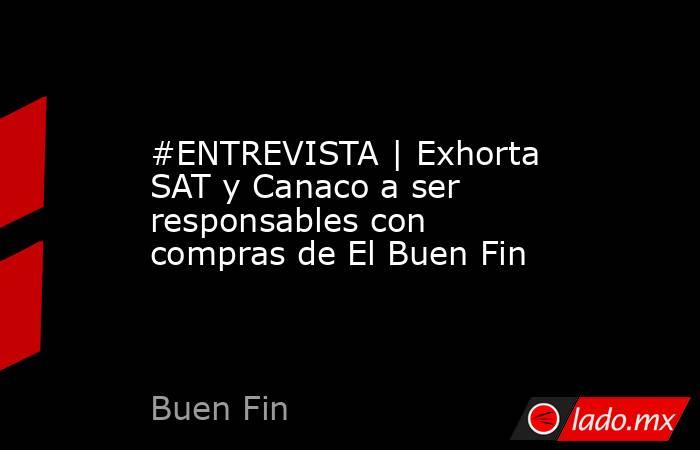 #ENTREVISTA | Exhorta SAT y Canaco a ser responsables con compras de El Buen Fin. Noticias en tiempo real
