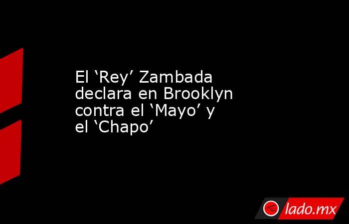 El ‘Rey’ Zambada declara en Brooklyn contra el ‘Mayo’ y el ‘Chapo’. Noticias en tiempo real
