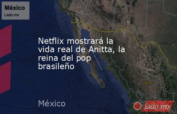 Netflix mostrará la vida real de Anitta, la reina del pop brasileño. Noticias en tiempo real