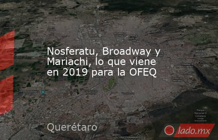 Nosferatu, Broadway y Mariachi, lo que viene en 2019 para la OFEQ. Noticias en tiempo real