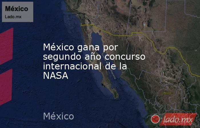 México gana por segundo año concurso internacional de la NASA. Noticias en tiempo real
