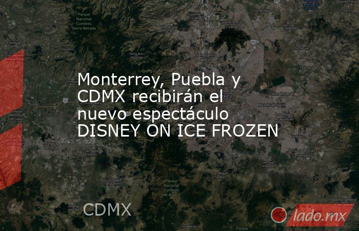 Monterrey, Puebla y CDMX recibirán el nuevo espectáculo DISNEY ON ICE FROZEN. Noticias en tiempo real