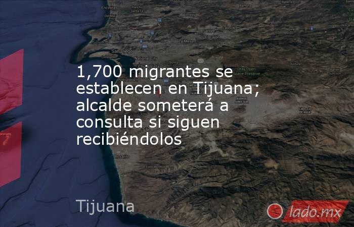 1,700 migrantes se establecen en Tijuana; alcalde someterá a consulta si siguen recibiéndolos. Noticias en tiempo real
