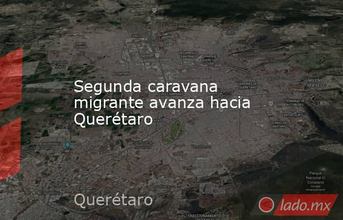 Segunda caravana migrante avanza hacia Querétaro. Noticias en tiempo real