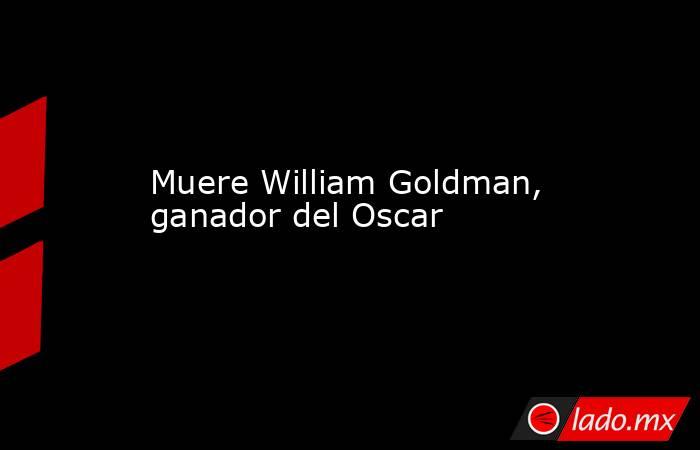 Muere William Goldman, ganador del Oscar
. Noticias en tiempo real