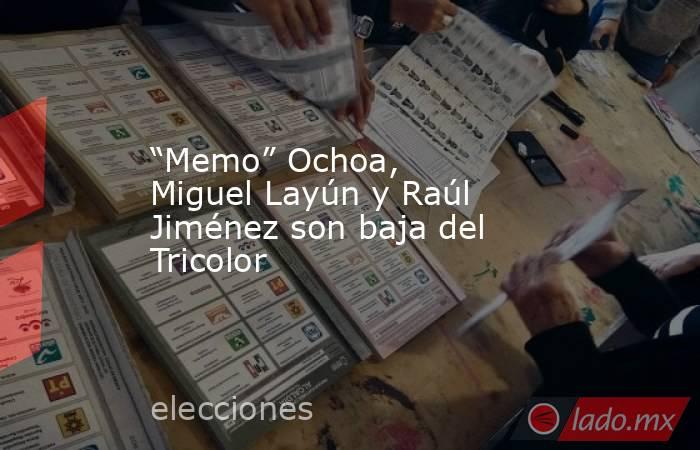“Memo” Ochoa, Miguel Layún y Raúl Jiménez son baja del Tricolor. Noticias en tiempo real