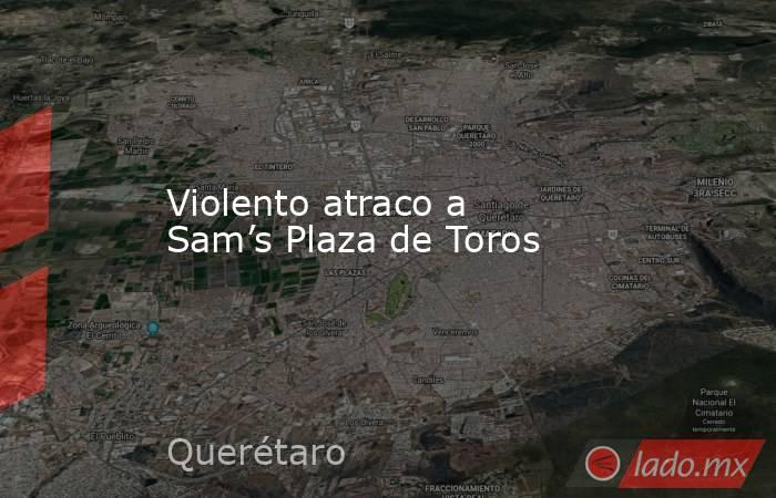 Violento atraco a Sam’s Plaza de Toros. Noticias en tiempo real