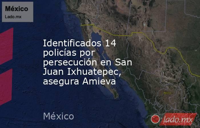 Identificados 14 policías por persecución en San Juan Ixhuatepec, asegura Amieva. Noticias en tiempo real