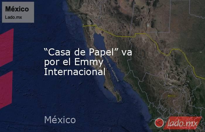 “Casa de Papel” va por el Emmy Internacional. Noticias en tiempo real