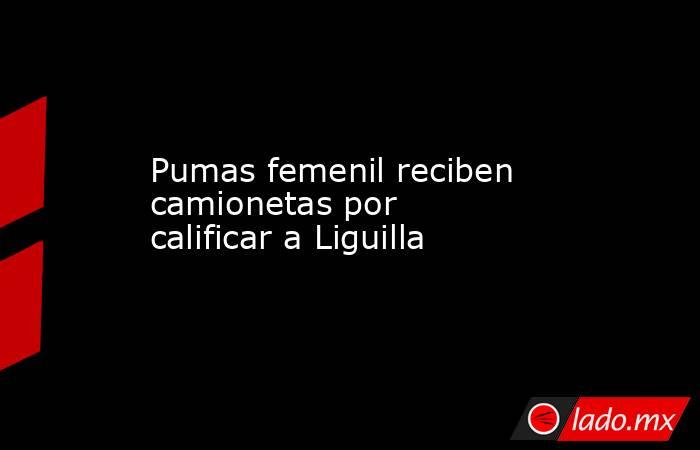 Pumas femenil reciben camionetas por calificar a Liguilla. Noticias en tiempo real