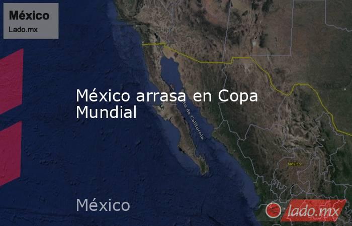 México arrasa en Copa Mundial. Noticias en tiempo real