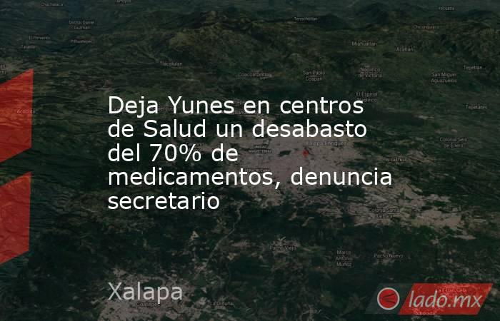 Deja Yunes en centros de Salud un desabasto del 70% de medicamentos, denuncia secretario. Noticias en tiempo real