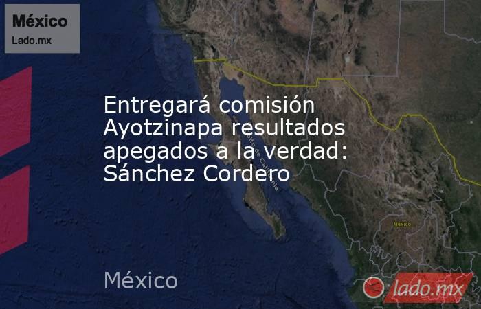 Entregará comisión Ayotzinapa resultados apegados a la verdad: Sánchez Cordero. Noticias en tiempo real