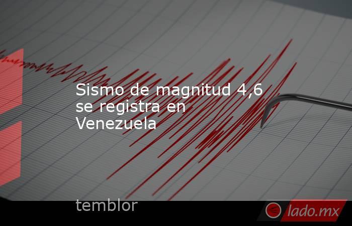 Sismo de magnitud 4,6 se registra en Venezuela. Noticias en tiempo real