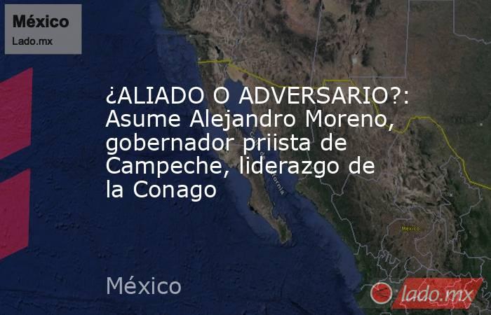 ¿ALIADO O ADVERSARIO?: Asume Alejandro Moreno, gobernador priista de Campeche, liderazgo de la Conago. Noticias en tiempo real