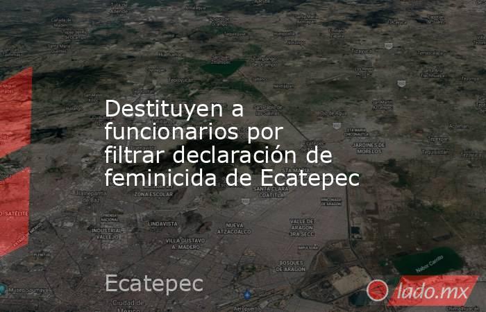 Destituyen a funcionarios por filtrar declaración de feminicida de Ecatepec. Noticias en tiempo real