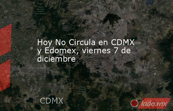 Hoy No Circula en CDMX y Edomex, viernes 7 de diciembre. Noticias en tiempo real