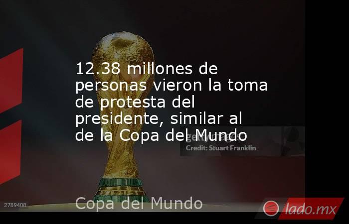 12.38 millones de personas vieron la toma de protesta del presidente, similar al de la Copa del Mundo. Noticias en tiempo real