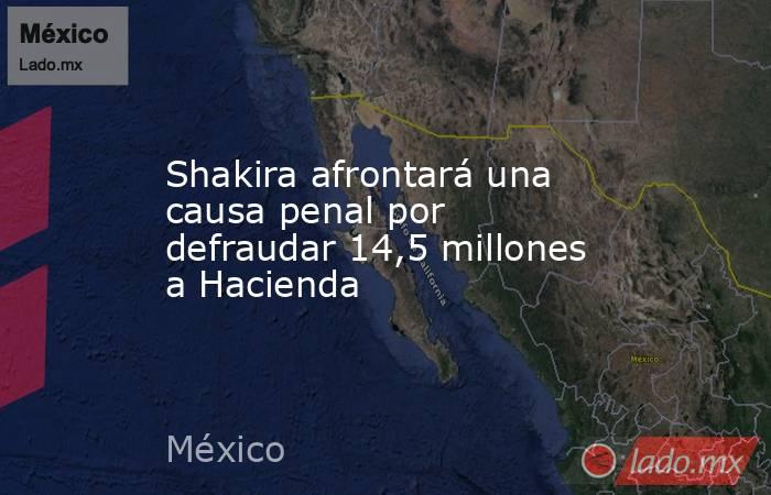 Shakira afrontará una causa penal por defraudar 14,5 millones a Hacienda. Noticias en tiempo real