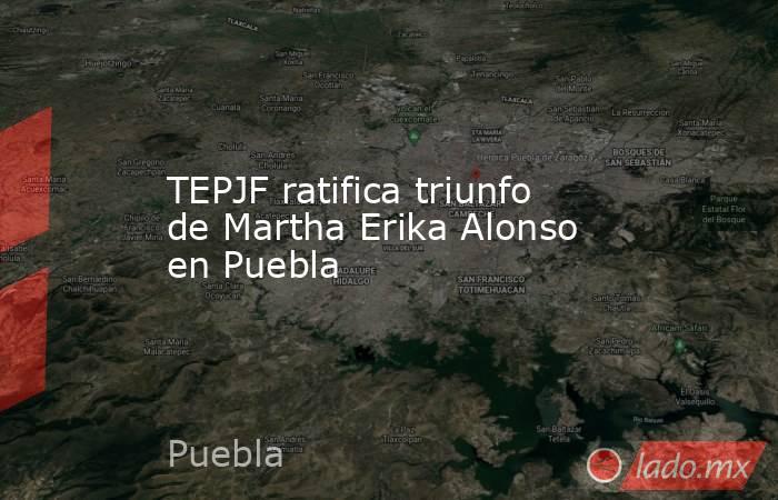 TEPJF ratifica triunfo de Martha Erika Alonso en Puebla. Noticias en tiempo real