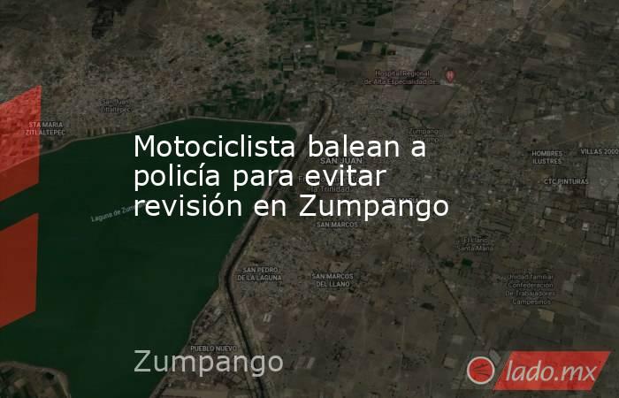 Motociclista balean a policía para evitar revisión en Zumpango. Noticias en tiempo real
