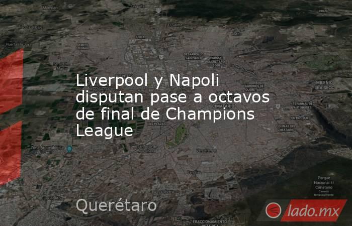 Liverpool y Napoli disputan pase a octavos de final de Champions League. Noticias en tiempo real