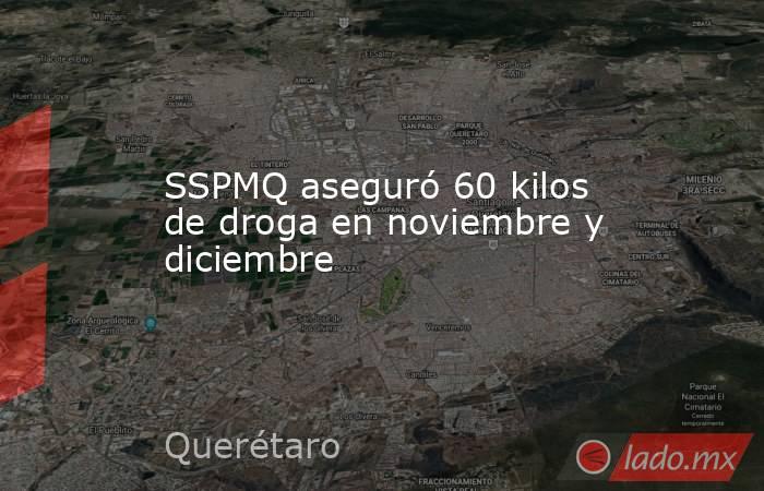 SSPMQ aseguró 60 kilos de droga en noviembre y diciembre. Noticias en tiempo real