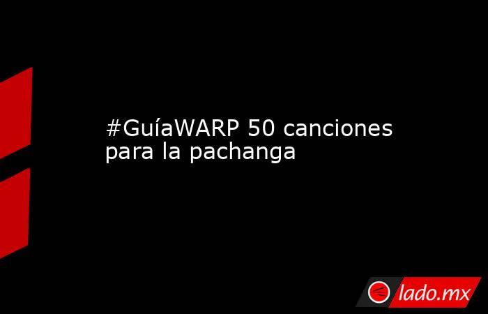 #GuíaWARP 50 canciones para la pachanga. Noticias en tiempo real