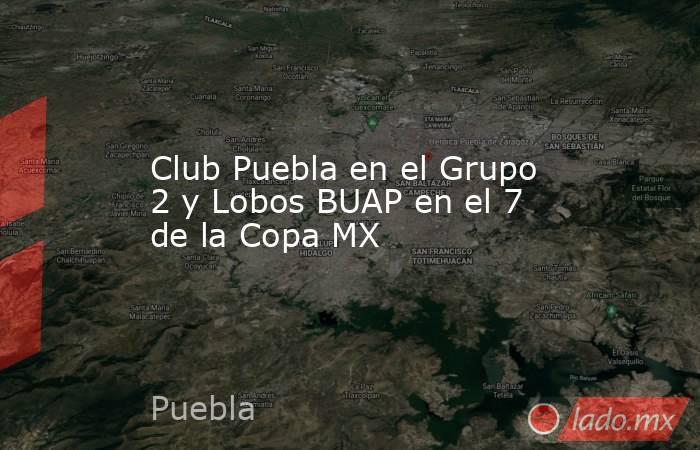 Club Puebla en el Grupo 2 y Lobos BUAP en el 7 de la Copa MX. Noticias en tiempo real