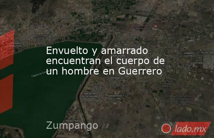 Envuelto y amarrado encuentran el cuerpo de un hombre en Guerrero. Noticias en tiempo real