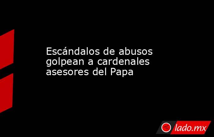 Escándalos de abusos golpean a cardenales asesores del Papa. Noticias en tiempo real