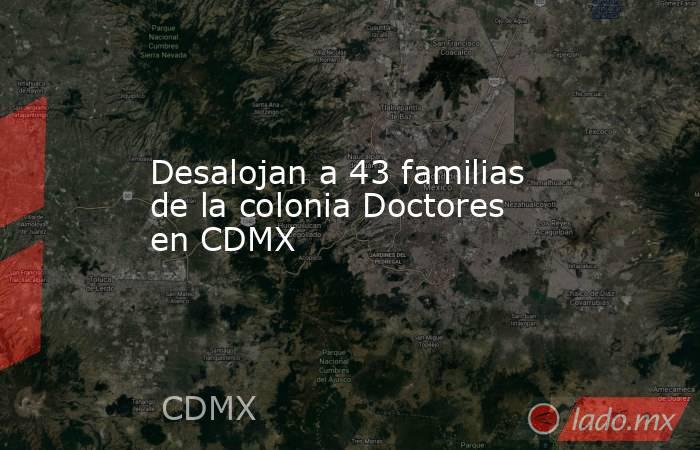 Desalojan a 43 familias de la colonia Doctores en CDMX. Noticias en tiempo real