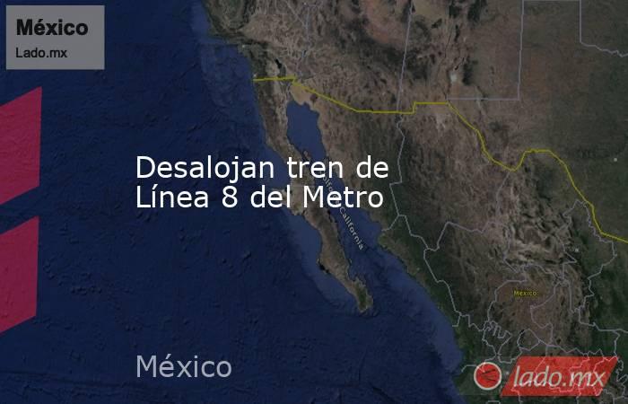 Desalojan tren de Línea 8 del Metro. Noticias en tiempo real