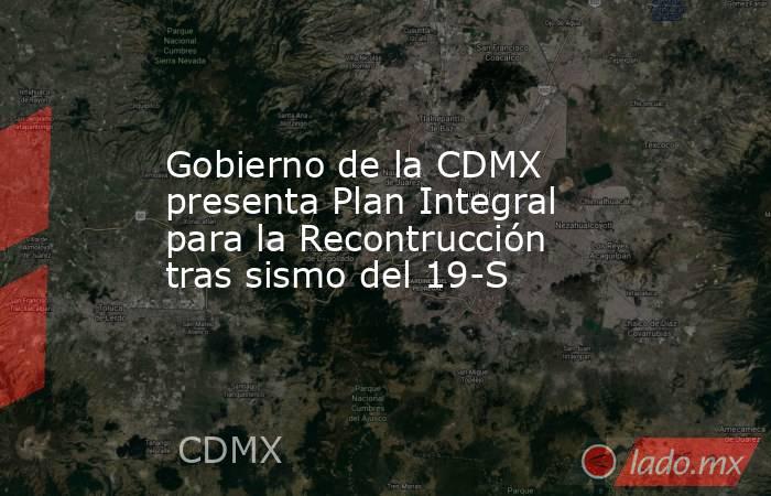 Gobierno de la CDMX presenta Plan Integral para la Recontrucción tras sismo del 19-S. Noticias en tiempo real