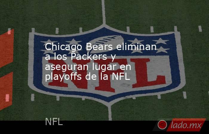 Chicago Bears eliminan a los Packers y aseguran lugar en playoffs de la NFL. Noticias en tiempo real